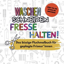 Waschen, Schneiden, Fresse halten! - Das lustige Fluchmalbuch f&uuml;r gestresste Friseur*innen