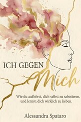 Ich gegen mich - Wie du aufh&ouml;rst, dich selbst zu sabotieren, und lernst, dich selbst wirklich zu lieben