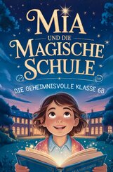 Mia und die magische Schule: Die geheimnisvolle Klasse 6B