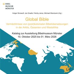 Global Bible - Verm&auml;chtnisse von (post)kolonialen Bibel&uuml;bersetzungen in der Arktis, Ozeanien und Westafrika
