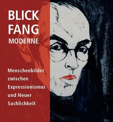 BLICK.FANG.MODERNE - Menschenbilder zwischen Expressionismus und Neuer Sachlichkeit