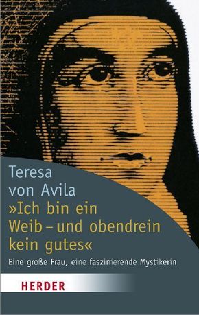 Ich bin ein Weib - und obendrein kein gutes - Teresa von Ávila, Theresia von Jesu, Erika Lorenz