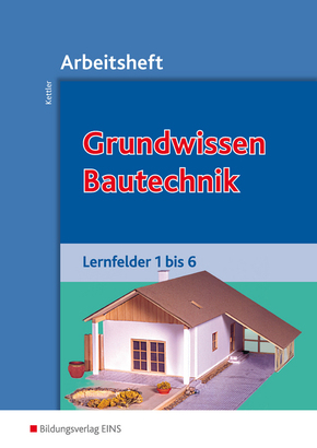 Grundwissen Bautechnik, Lernfelder 1 bis 6, Arbeitsheft