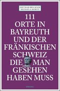 111 Orte in Bayreuth und der Fränkischen Schweiz, die man gesehen haben muss