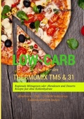 Low-Carb Kochbuch für den Thermomix TM5 & 31 Regionale Mittagessen oder Abendessen und Desserts Rezepte fast ohne Kohlen