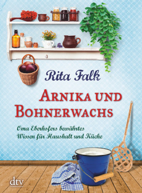 Arnika und Bohnerwachs - Oma Eberhofers bewährtes Wissen für Haushalt und Küche