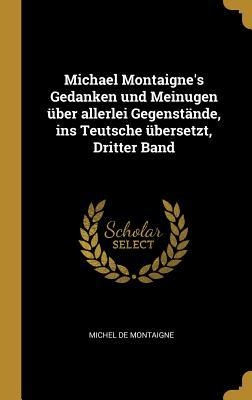 Michael Montaigne's Gedanken und Meinugen über allerlei Gegenstände, ins Teutsche übersetzt, Dritter Band