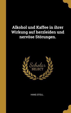 Alkohol Und Kaffee in Ihrer Wirkung Auf Herzleiden Und Nervöse Störungen.