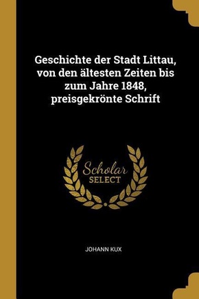 Geschichte Der Stadt Littau, Von Den Ältesten Zeiten Bis Zum Jahre 1848, Preisgekrönte Schrift