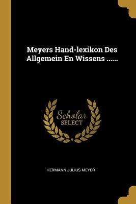 Meyers Hand-Lexikon Des Allgemein En Wissens ......
