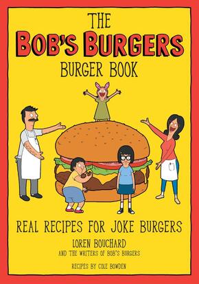 The Bob's Burgers Burger Book  Real Recipes for Joke Burgers