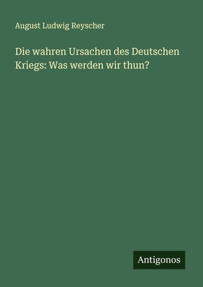 Die wahren Ursachen des Deutschen Kriegs: Was werden wir thun?