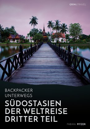 Backpacker unterwegs: Südostasien - Der Weltreise dritter Teil: Thailand, Laos, China, Vietnam, Kambodscha und Myanmar (eBook, ePUB/PDF)