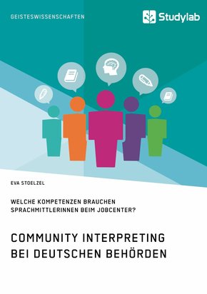 Community Interpreting bei deutschen Behörden. Welche Kompetenzen brauchen SprachmittlerInnen beim Jobcenter? (eBook, PDF/ePUB)