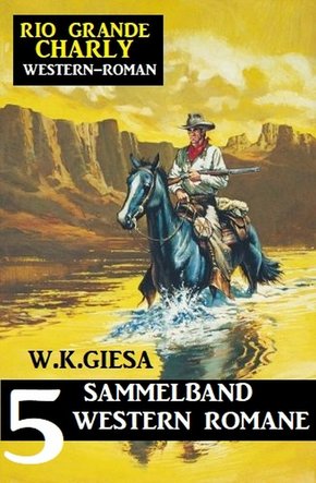 Rio Grande Charly Sammelband 5 Western Romane (eBook, ePUB)
