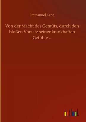 Von der Macht des Gemüts, durch den bloßen Vorsatz seiner krankhaften Gefühle ¿