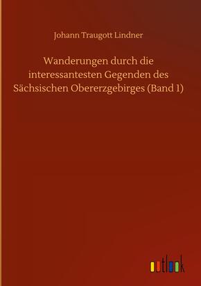 Wanderungen durch die interessantesten Gegenden des Sächsischen Obererzgebirges (Band 1)