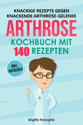 Knackige Rezepte gegen knackende Arthrose Gelenke - Arthrose Kochbuch mit 155 Rezepten (eBook, ePUB)