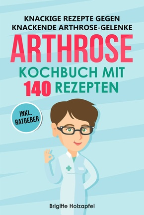 Knackige Rezepte gegen knackende Arthrose Gelenke - Arthrose Kochbuch mit 140 Rezepten (eBook, ePUB)