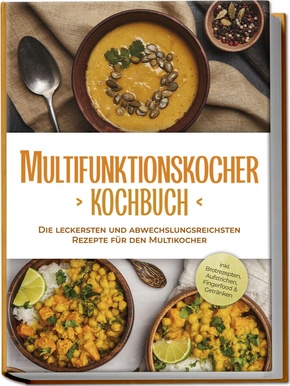 Multifunktionskocher Kochbuch: Die leckersten und abwechslungsreichsten Rezepte für den Multikocher - inkl. Brotrezepten, Aufstrichen, Fingerfood & Getränken