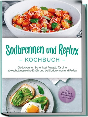 Sodbrennen und Reflux Kochbuch: Die leckersten Schonkost Rezepte für eine abwechslungsreiche Ernährung bei Sodbrennen und Reflux - inkl. Fingerfood, Aufstrichen & Getränken