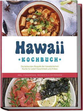 Hawaii Kochbuch: Die leckersten Rezepte der hawaiianischen Küche für jeden Geschmack und Anlass - inkl. Fingerfood, Desserts & Getränken