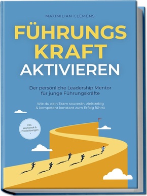 FührungsKRAFT aktivieren - Der persönliche Leadership Mentor für junge Führungskräfte: Wie du dein Team souverän, zielstrebig & kompetent konstant zum Erfolg führst - inkl. Workbook & Praxisübungen