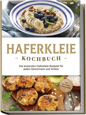 Haferkleie Kochbuch: Die leckersten Haferkleie Rezepte für jeden Geschmack und Anlass - inkl. Brot-, Beauty- & Fitnessrezepten