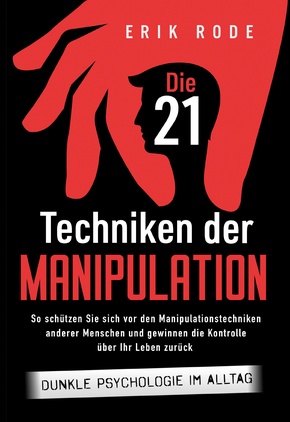 Die 21 Techniken der Manipulation - Dunkle Psychologie im Alltag: So schützen Sie sich vor den Manipulationstechniken anderer Menschen und gewinnen die Kontrolle über Ihr Leben zurück