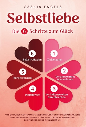 Selbstliebe - Die 6 Schritte zum Glück: Wie du durch Achtsamkeit, Selbstreflektion und Körpersprache dein Selbstbewusstsein stärkst und mehr Lebensfreude empfindest. Finde dein neues Ich