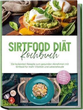 Sirtfood Diät Kochbuch: Die leckersten Rezepte zum gesunden Abnehmen mit Sirtfood für mehr Vitalität und Lebensfreude - inkl. Brotrezepten, Fingerfood & Smoothies