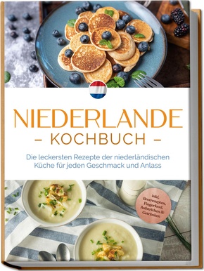 Niederlande Kochbuch: Die leckersten Rezepte der niederländischen Küche für jeden Geschmack und Anlass - inkl. Brotrezepten, Fingerfood, Aufstrichen & Getränken