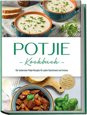 Potjie Kochbuch: Die leckersten Potjie Rezepte für jeden Geschmack und Anlass - inkl. Brotrezepten, Salaten, Fingerfood & Getränken