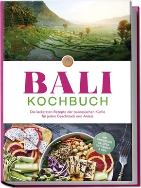 Bali Kochbuch: Die leckersten Rezepte der balinesischen Küche für jeden Geschmack und Anlass - inkl. Fingerfood, Salaten, Getränken & Dips