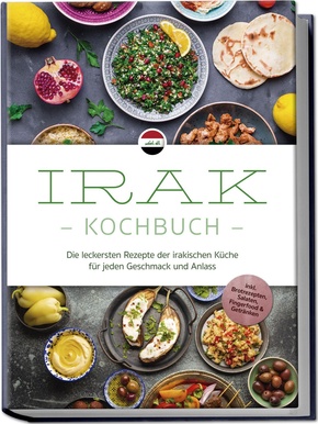 Irak Kochbuch: Die leckersten Rezepte der irakischen Küche für jeden Geschmack und Anlass - inkl. Brotrezepten, Salaten, Fingerfood & Getränken