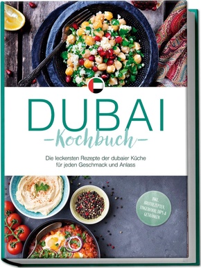 Dubai Kochbuch: Die leckersten Rezepte der dubaier Küche für jeden Geschmack und Anlass - inkl. Brotrezepten, Fingerfood, Dips & Getränken