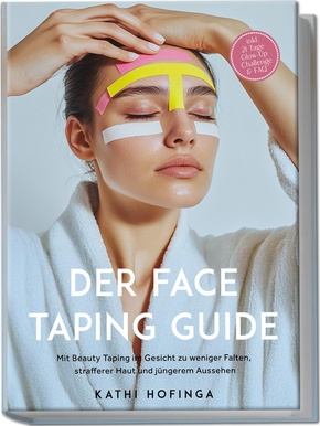 Der Face Taping Guide: Mit Beauty Taping im Gesicht zu weniger Falten, strafferer Haut und jüngerem Aussehen - inkl. 21 Tage Glow-Up Challenge & FAQ