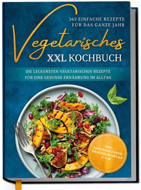 Vegetarisches XXL Kochbuch - 365 einfache Rezepte für das ganze Jahr: Die leckersten vegetarischen Rezepte für eine gesunde Ernährung im Alltag - inkl. Saisonkalender, Ernährungsplan u.v.m.