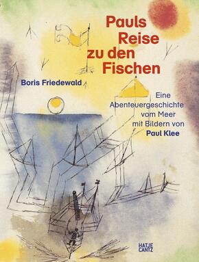 Pauls Reise zu den Fischen - Eine magische Abenteuergeschichte vom Meer mit Bildern von Paul Klee. Ein Kunstbuch für Kin