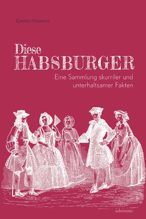 Diese Habsburger -  Eine Sammlung skurriler und unterhaltsamer Fakten