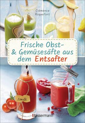 Obst- und Gemüsesäfte aus dem Entsafter. 111 Rezepte für Gesundheit, Energie und gute Laune, für Erfrischungs-, Power- u