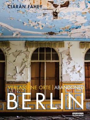 Verlassene Orte/ Abandoned Berlin - Bd.1