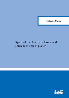 Spielend im Unterricht lernen und spielendes Lernen planen