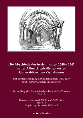 Die Abschiede der in den Jahren 1540-1542 in der Altmark gehaltenen ersten General-Kirchen-Visitation mit Berücksichtigung der in den Jahren 1551, 1579 und 1600 gehaltenen Visitationen