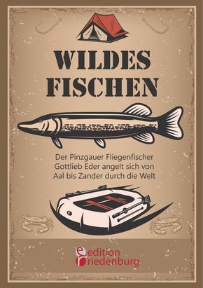 Wildes Fischen - Der Pinzgauer Fliegenfischer Gottlieb Eder angelt sich von Aal bis Zander durch die Welt (eBook, ePUB)