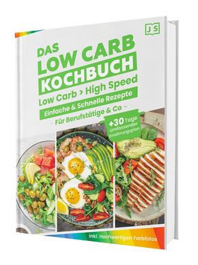 Low Carb in High Speed: Einfache & Blitzschnelle Rezepte für Berufstätige & Co. - Das Low Carb Kochbuch mit hochwertigen