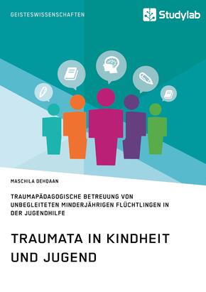 Traumata in Kindheit und Jugend. Traumapädagogische Betreuung von unbegleiteten minderjährigen Flüchtlingen in der Jugen