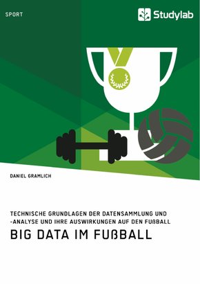 Big Data im Fußball. Technische Grundlagen der Datensammlung und -analyse und ihre Auswirkungen auf den Fußball (eBook, PDF/ePUB)