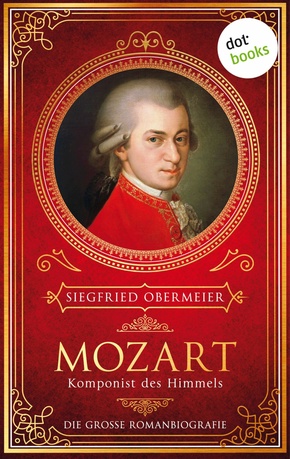Mozart, Komponist des Himmels: Die große Romanbiografie - Das bewegende Leben des Musikers zwischen Armut, Rivalität und Reichtum: »Ein Mozart zum Anfassen«, urteilt die tz (eBook, ePUB)