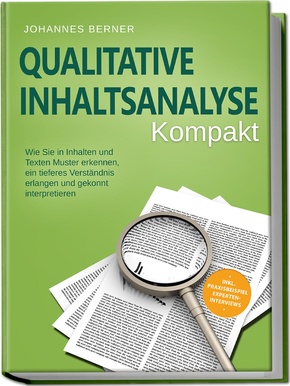 Qualitative Inhaltsanalyse - Kompakt: Wie Sie in Inhalten und Texten Muster erkennen, ein tieferes Verständnis erlangen und gekonnt interpretieren - inkl. Praxisbeispiel Experteninterviews